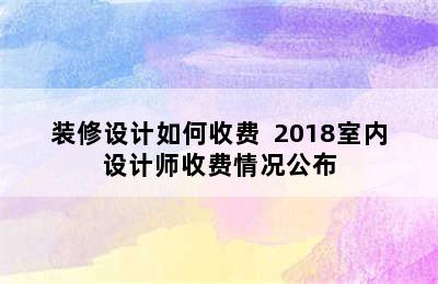 装修设计如何收费  2018室内设计师收费情况公布